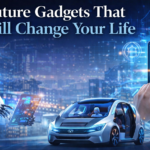 Future Gadgets That Will Change Your Life